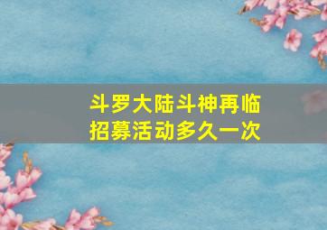 斗罗大陆斗神再临招募活动多久一次