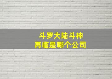 斗罗大陆斗神再临是哪个公司