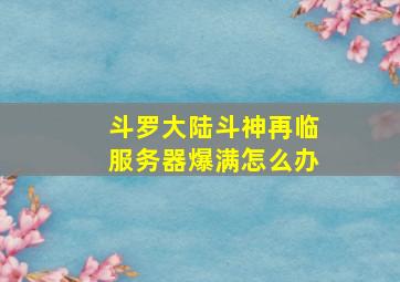 斗罗大陆斗神再临服务器爆满怎么办