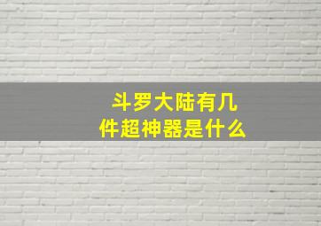 斗罗大陆有几件超神器是什么