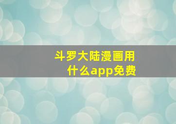 斗罗大陆漫画用什么app免费