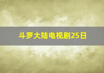 斗罗大陆电视剧25日