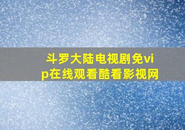 斗罗大陆电视剧免vip在线观看酷看影视网