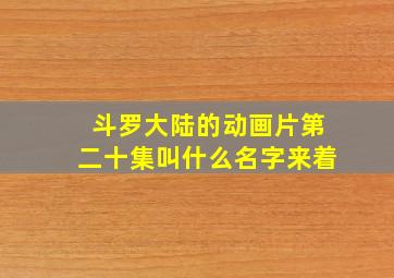 斗罗大陆的动画片第二十集叫什么名字来着