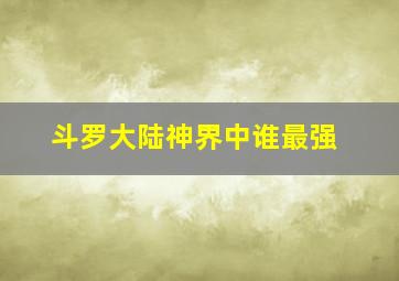 斗罗大陆神界中谁最强