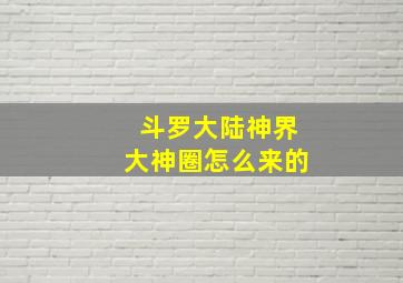 斗罗大陆神界大神圈怎么来的