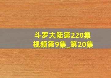 斗罗大陆第220集视频第9集_第20集