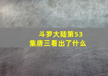 斗罗大陆第53集唐三看出了什么