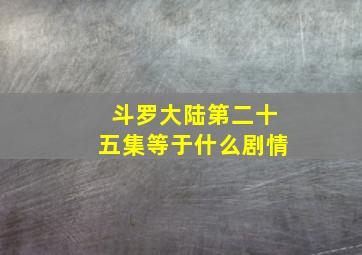 斗罗大陆第二十五集等于什么剧情