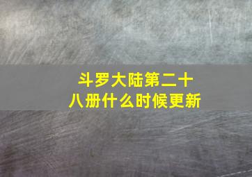 斗罗大陆第二十八册什么时候更新