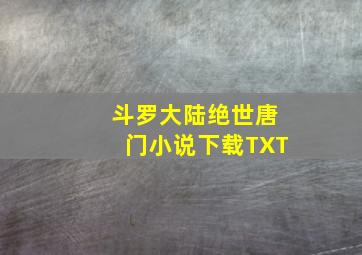 斗罗大陆绝世唐门小说下载TXT