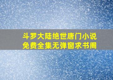 斗罗大陆绝世唐门小说免费全集无弹窗求书阁