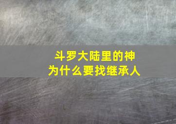 斗罗大陆里的神为什么要找继承人