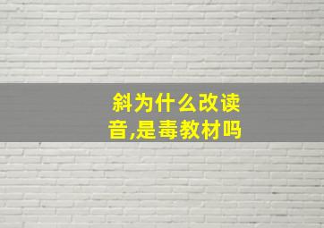 斜为什么改读音,是毒教材吗