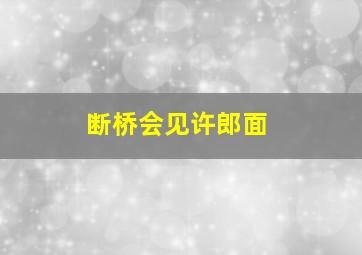 断桥会见许郎面