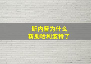 斯内普为什么帮助哈利波特了