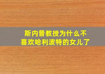 斯内普教授为什么不喜欢哈利波特的女儿了