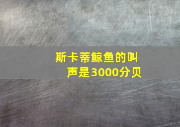 斯卡蒂鲸鱼的叫声是3000分贝