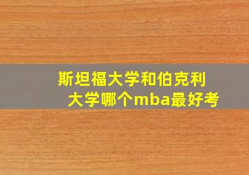 斯坦福大学和伯克利大学哪个mba最好考