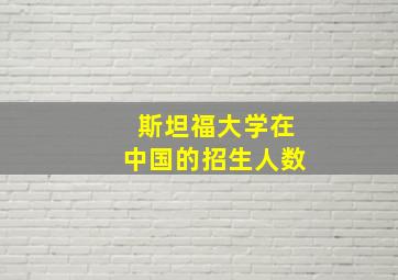 斯坦福大学在中国的招生人数