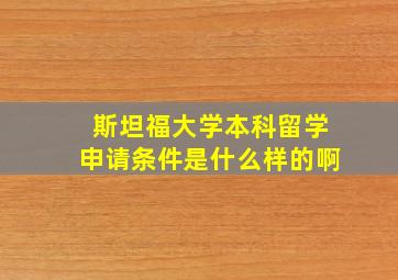 斯坦福大学本科留学申请条件是什么样的啊