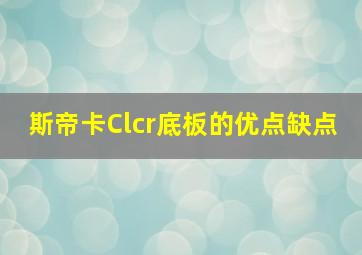 斯帝卡Clcr底板的优点缺点