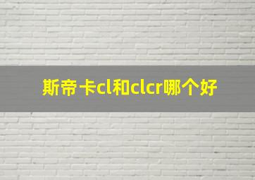 斯帝卡cl和clcr哪个好