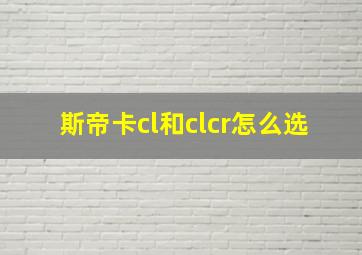 斯帝卡cl和clcr怎么选