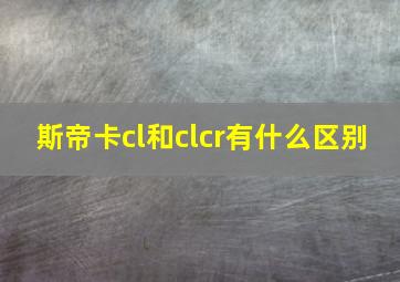 斯帝卡cl和clcr有什么区别