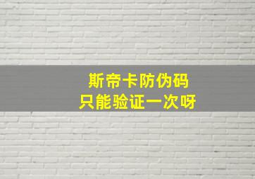 斯帝卡防伪码只能验证一次呀