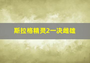 斯拉格精灵2一决雌雄