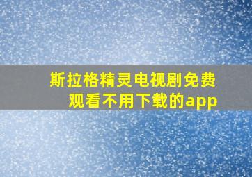 斯拉格精灵电视剧免费观看不用下载的app