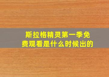 斯拉格精灵第一季免费观看是什么时候出的