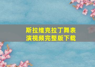 斯拉维克拉丁舞表演视频完整版下载