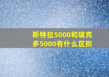 斯特拉5000和瑞克多5000有什么区别