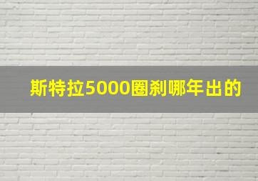 斯特拉5000圈刹哪年出的