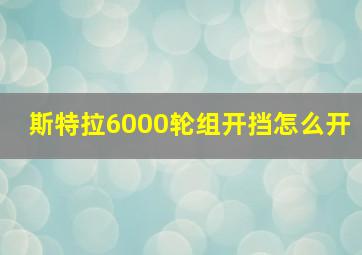 斯特拉6000轮组开挡怎么开