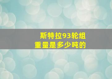 斯特拉93轮组重量是多少吨的