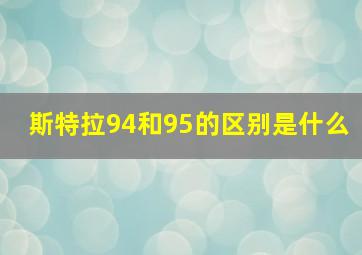 斯特拉94和95的区别是什么