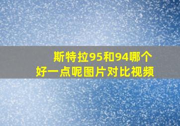 斯特拉95和94哪个好一点呢图片对比视频