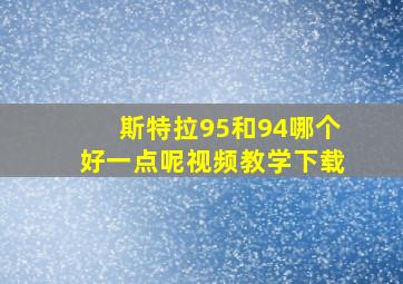 斯特拉95和94哪个好一点呢视频教学下载