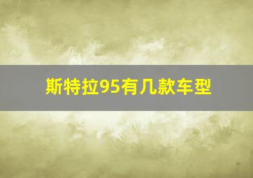 斯特拉95有几款车型