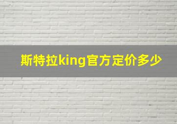 斯特拉king官方定价多少