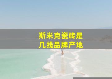 斯米克瓷砖是几线品牌产地