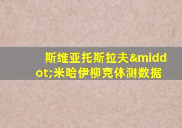 斯维亚托斯拉夫·米哈伊柳克体测数据