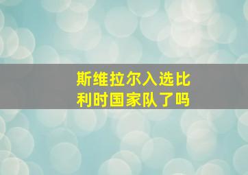 斯维拉尔入选比利时国家队了吗