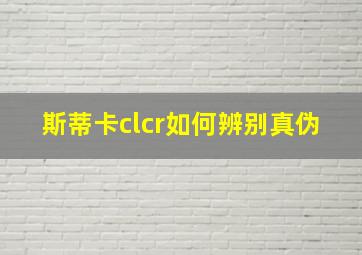 斯蒂卡clcr如何辨别真伪