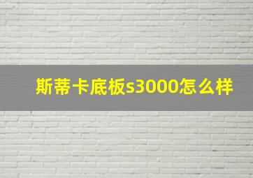 斯蒂卡底板s3000怎么样