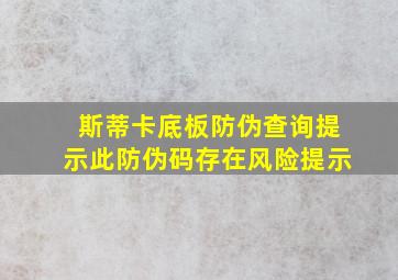 斯蒂卡底板防伪查询提示此防伪码存在风险提示