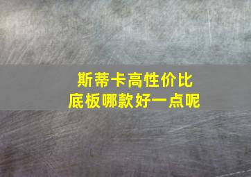 斯蒂卡高性价比底板哪款好一点呢